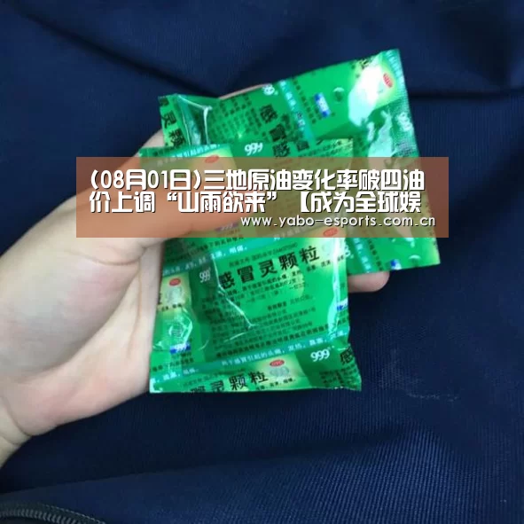 (08月01日)三地原油变化率破四油价上调“山雨欲来”【成为全球娱乐玩家的信赖首选。】(图1) 亚博娱乐