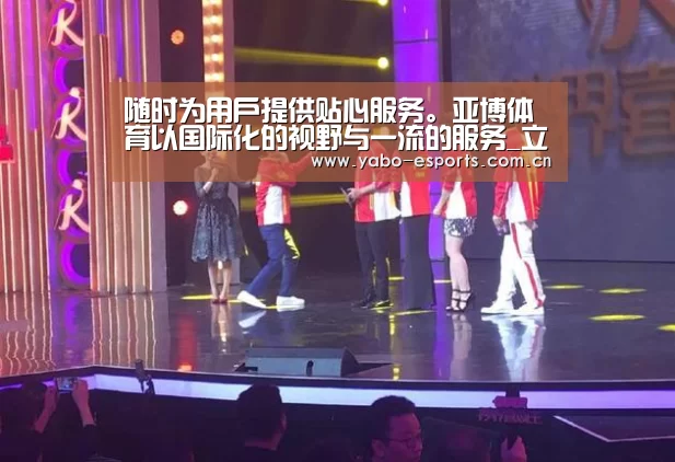 随时为用户提供贴心服务。亚博体育以国际化的视野与一流的服务