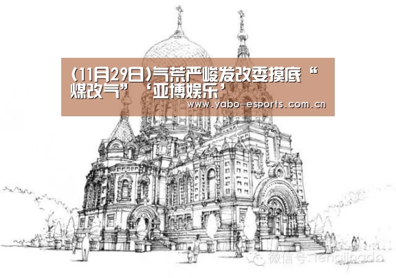 (11月29日)气荒严峻发改委摸底“煤改气”‘亚博娱乐’(图1) 亚博娱乐