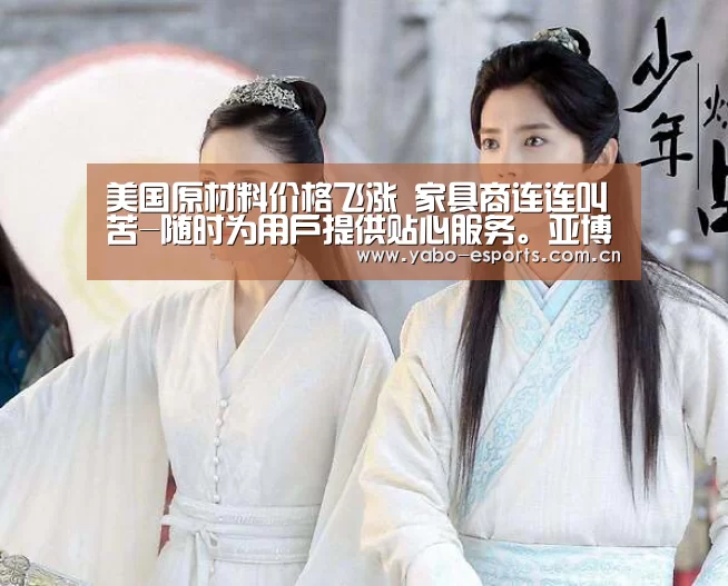 美国原材料价格飞涨 家具商连连叫苦-随时为用户提供贴心服务。亚博体育以国际化的视野与一流的服务(图1) 亚博棋牌