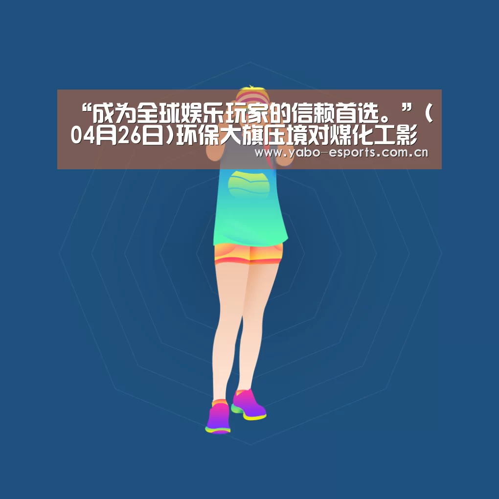 “成为全球娱乐玩家的信赖首选。”(04月26日)环保大旗压境对煤化工影响几何?(图1) 成为全球娱乐玩家的信赖首选。