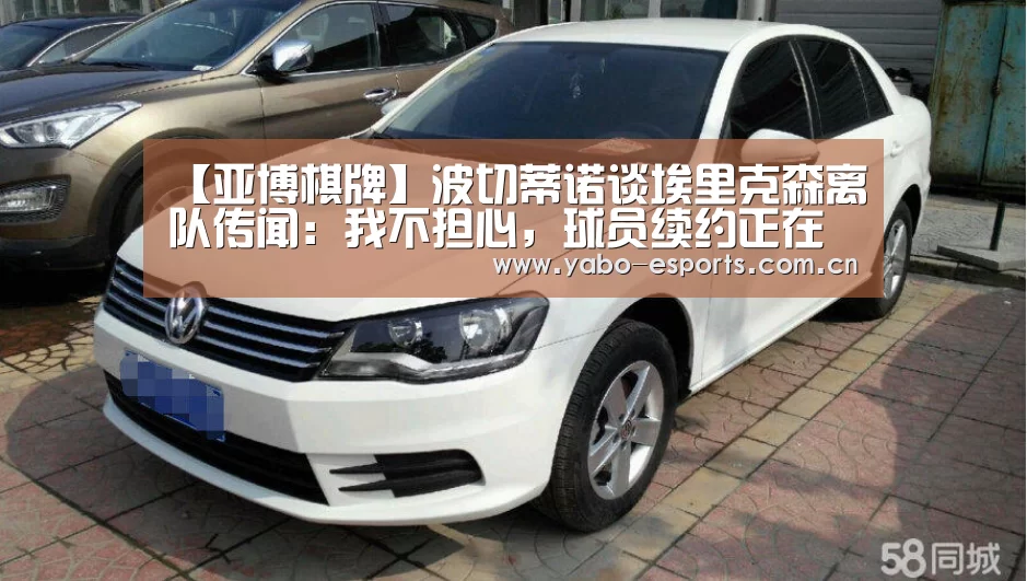 【亚博棋牌】波切蒂诺谈埃里克森离队传闻:我不担心,球员续约正在谈(图1) 亚博娱乐