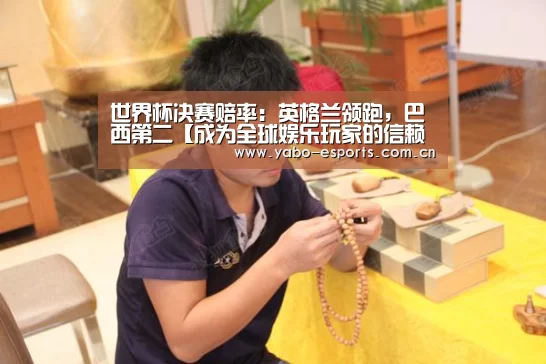 世界杯决赛赔率:英格兰领跑,巴西第二【成为全球娱乐玩家的信赖首选。】(图2) 亚博娱乐